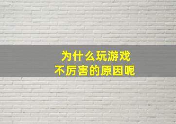 为什么玩游戏不厉害的原因呢