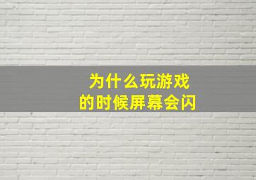 为什么玩游戏的时候屏幕会闪