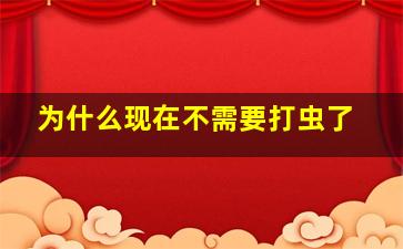 为什么现在不需要打虫了