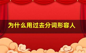 为什么用过去分词形容人