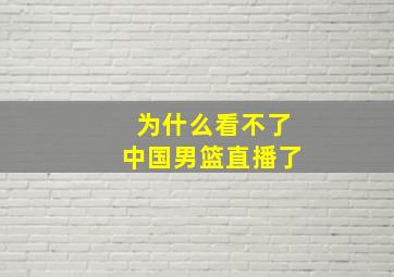 为什么看不了中国男篮直播了