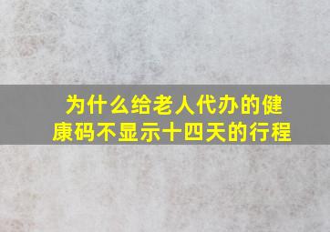 为什么给老人代办的健康码不显示十四天的行程