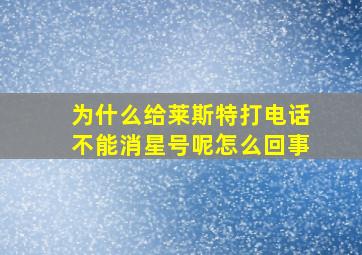 为什么给莱斯特打电话不能消星号呢怎么回事