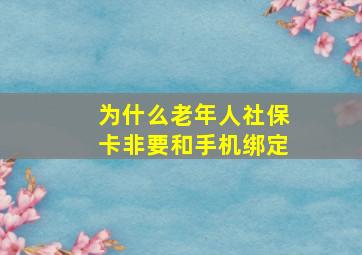 为什么老年人社保卡非要和手机绑定