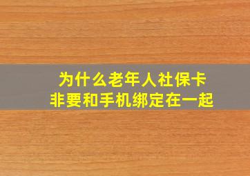 为什么老年人社保卡非要和手机绑定在一起