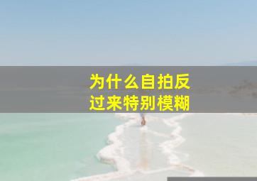 为什么自拍反过来特别模糊