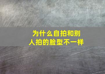 为什么自拍和别人拍的脸型不一样