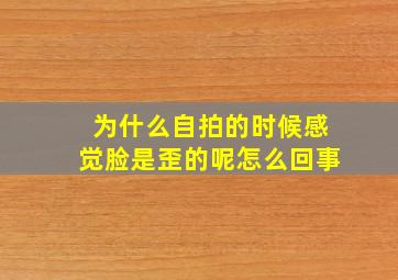 为什么自拍的时候感觉脸是歪的呢怎么回事