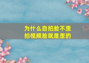 为什么自拍脸不歪拍视频脸就是歪的