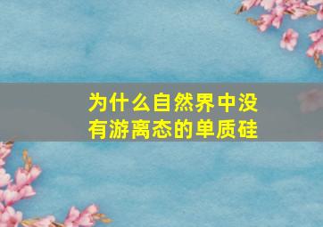 为什么自然界中没有游离态的单质硅