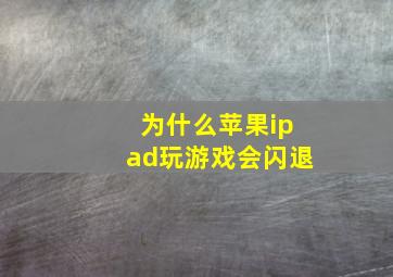 为什么苹果ipad玩游戏会闪退