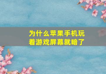 为什么苹果手机玩着游戏屏幕就暗了