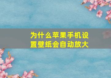 为什么苹果手机设置壁纸会自动放大