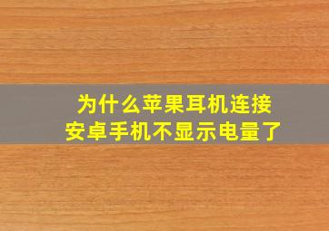 为什么苹果耳机连接安卓手机不显示电量了