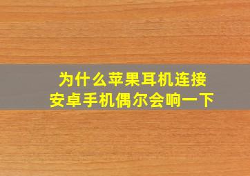 为什么苹果耳机连接安卓手机偶尔会响一下