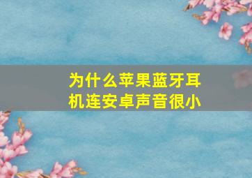 为什么苹果蓝牙耳机连安卓声音很小