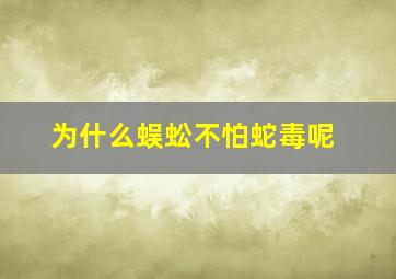 为什么蜈蚣不怕蛇毒呢