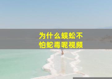 为什么蜈蚣不怕蛇毒呢视频