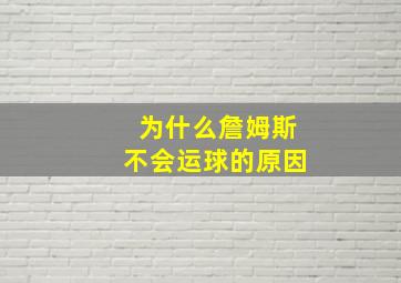 为什么詹姆斯不会运球的原因