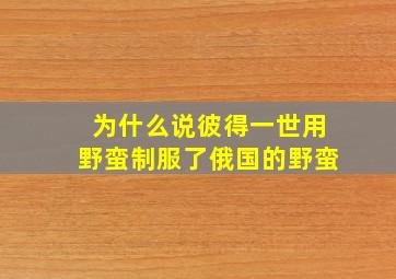 为什么说彼得一世用野蛮制服了俄国的野蛮