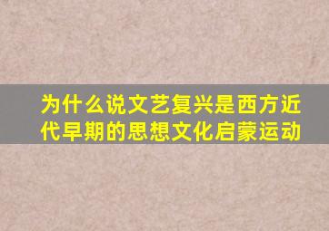 为什么说文艺复兴是西方近代早期的思想文化启蒙运动