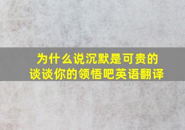 为什么说沉默是可贵的谈谈你的领悟吧英语翻译