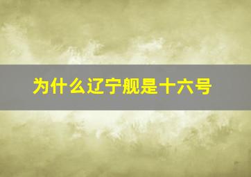 为什么辽宁舰是十六号