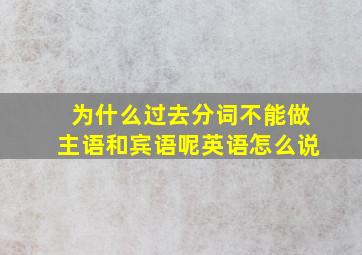 为什么过去分词不能做主语和宾语呢英语怎么说