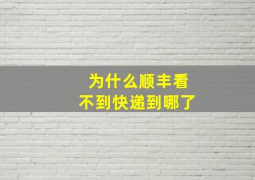 为什么顺丰看不到快递到哪了