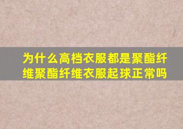 为什么高档衣服都是聚酯纤维聚酯纤维衣服起球正常吗