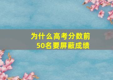 为什么高考分数前50名要屏蔽成绩