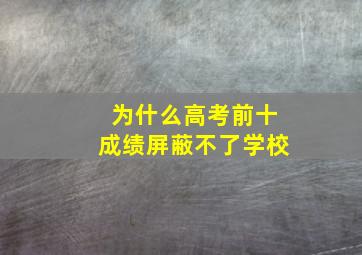 为什么高考前十成绩屏蔽不了学校