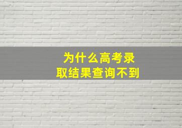 为什么高考录取结果查询不到