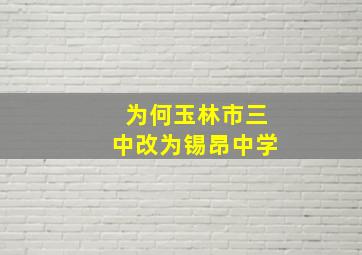 为何玉林市三中改为锡昂中学