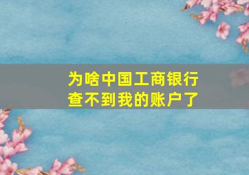 为啥中国工商银行查不到我的账户了