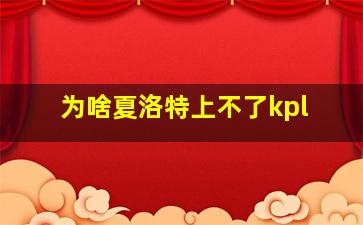 为啥夏洛特上不了kpl