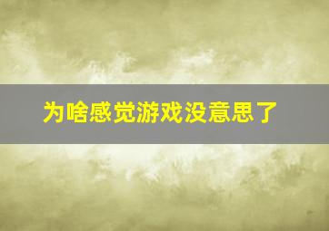 为啥感觉游戏没意思了