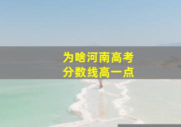 为啥河南高考分数线高一点