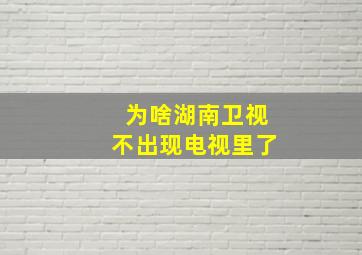 为啥湖南卫视不出现电视里了