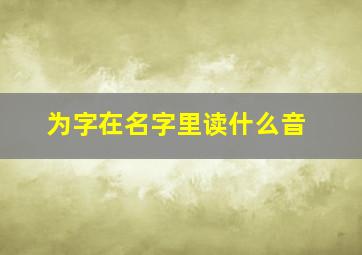 为字在名字里读什么音