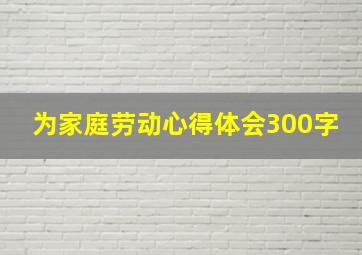 为家庭劳动心得体会300字