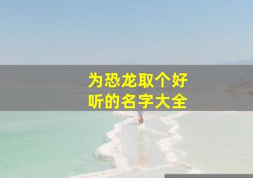 为恐龙取个好听的名字大全