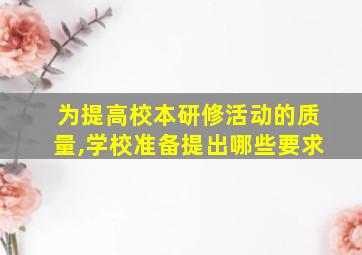 为提高校本研修活动的质量,学校准备提出哪些要求