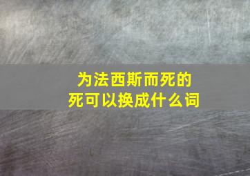 为法西斯而死的死可以换成什么词