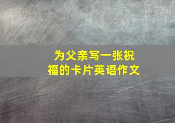 为父亲写一张祝福的卡片英语作文