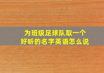 为班级足球队取一个好听的名字英语怎么说