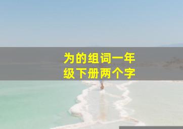 为的组词一年级下册两个字