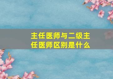 主任医师与二级主任医师区别是什么