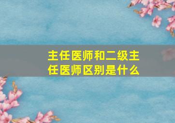 主任医师和二级主任医师区别是什么