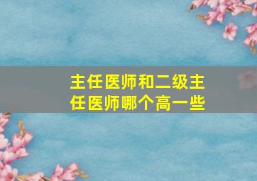 主任医师和二级主任医师哪个高一些